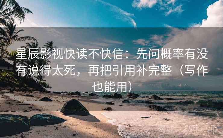 星辰影视快读不快信：先问概率有没有说得太死，再把引用补完整（写作也能用）