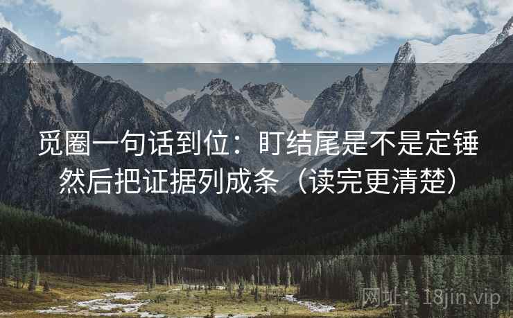 觅圈一句话到位：盯结尾是不是定锤然后把证据列成条（读完更清楚）