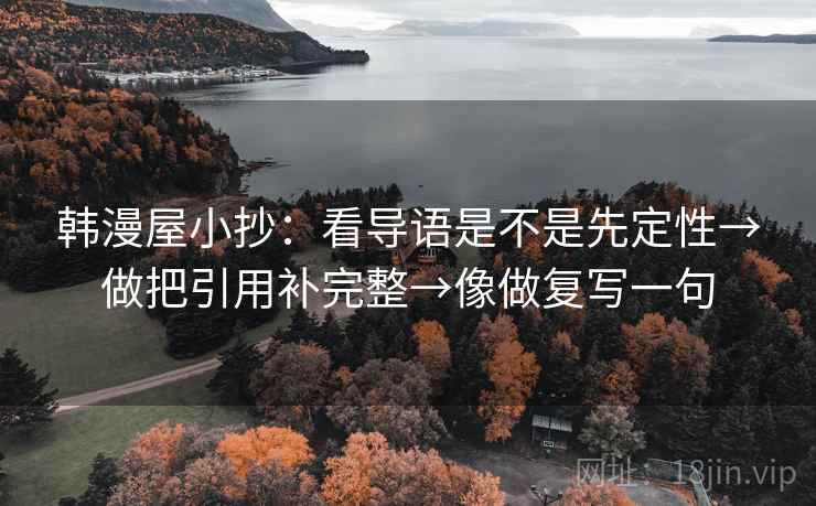 韩漫屋小抄：看导语是不是先定性→做把引用补完整→像做复写一句
