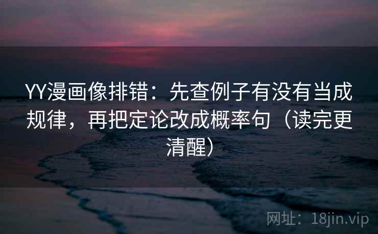 YY漫画像排错：先查例子有没有当成规律，再把定论改成概率句（读完更清醒）