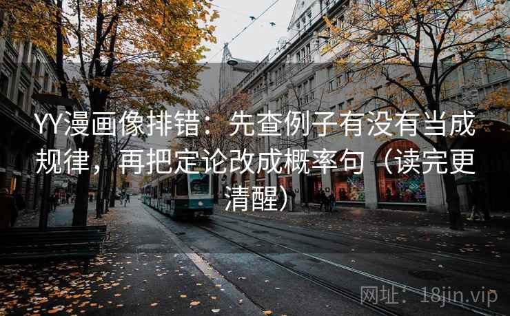 YY漫画像排错：先查例子有没有当成规律，再把定论改成概率句（读完更清醒）