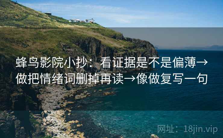 蜂鸟影院小抄：看证据是不是偏薄→做把情绪词删掉再读→像做复写一句