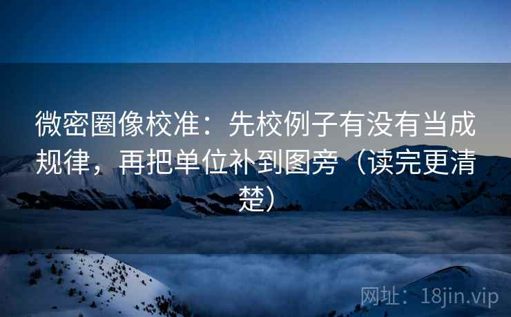 微密圈像校准：先校例子有没有当成规律，再把单位补到图旁（读完更清楚）