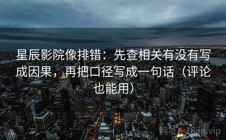 星辰影院像排错：先查相关有没有写成因果，再把口径写成一句话（评论也能用）