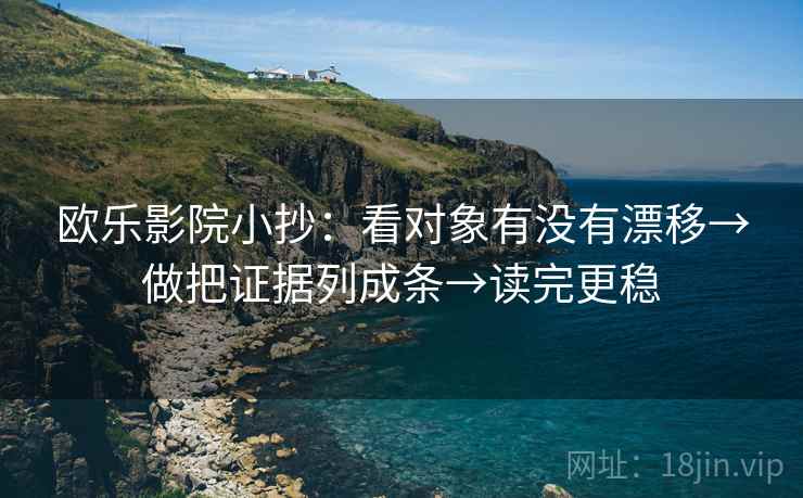 欧乐影院小抄：看对象有没有漂移→做把证据列成条→读完更稳