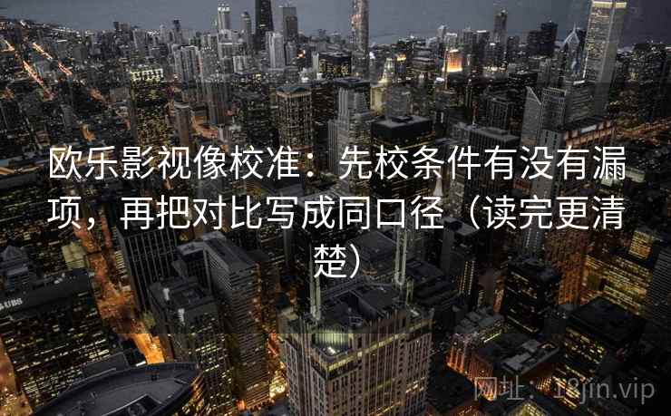 欧乐影视像校准：先校条件有没有漏项，再把对比写成同口径（读完更清楚）