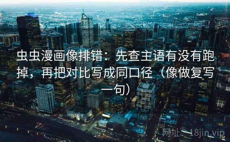 虫虫漫画像排错：先查主语有没有跑掉，再把对比写成同口径（像做复写一句）