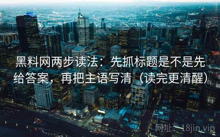 黑料网两步读法：先抓标题是不是先给答案，再把主语写清（读完更清醒）