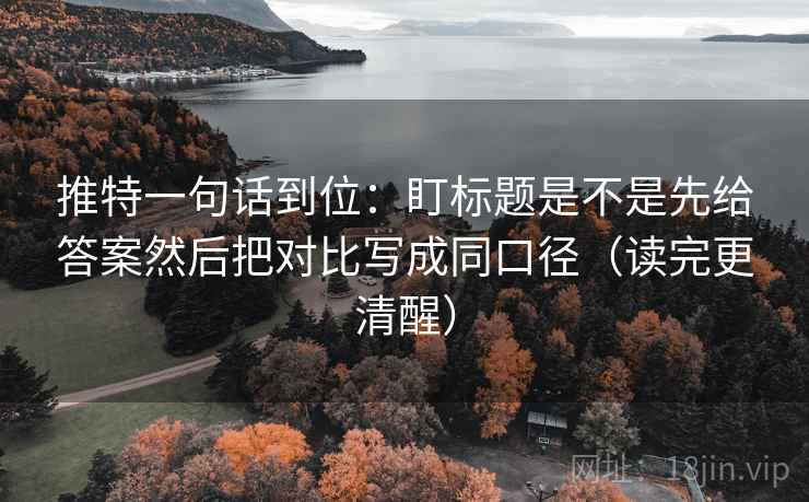 推特一句话到位：盯标题是不是先给答案然后把对比写成同口径（读完更清醒）