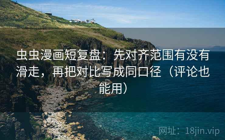 虫虫漫画短复盘：先对齐范围有没有滑走，再把对比写成同口径（评论也能用）