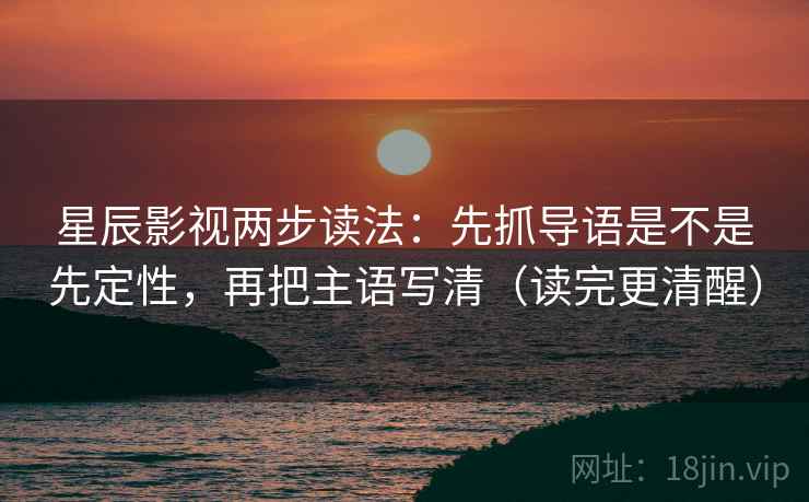 星辰影视两步读法：先抓导语是不是先定性，再把主语写清（读完更清醒）
