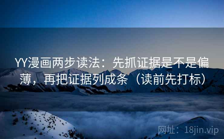 YY漫画两步读法：先抓证据是不是偏薄，再把证据列成条（读前先打标）