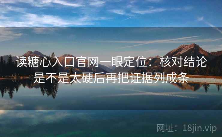 读糖心入口官网一眼定位：核对结论是不是太硬后再把证据列成条