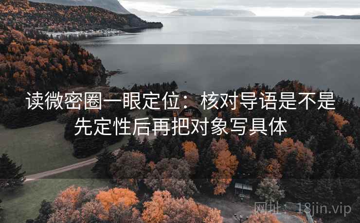 读微密圈一眼定位：核对导语是不是先定性后再把对象写具体