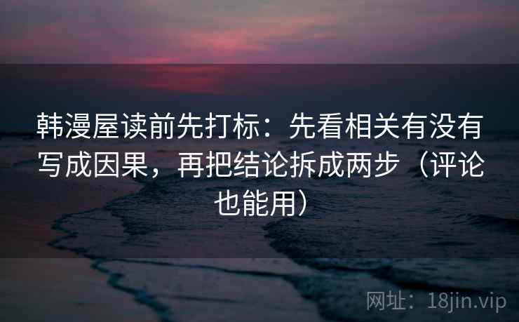 韩漫屋读前先打标：先看相关有没有写成因果，再把结论拆成两步（评论也能用）
