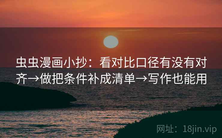 虫虫漫画小抄：看对比口径有没有对齐→做把条件补成清单→写作也能用