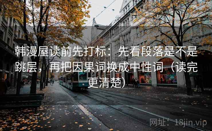 韩漫屋读前先打标：先看段落是不是跳层，再把因果词换成中性词（读完更清楚）