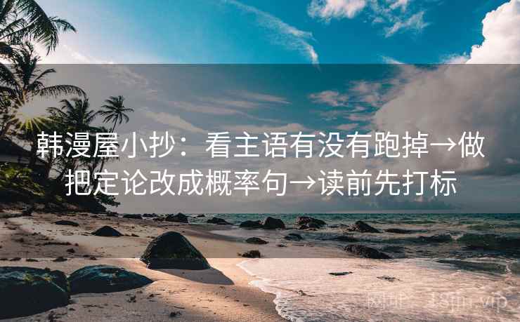 韩漫屋小抄：看主语有没有跑掉→做把定论改成概率句→读前先打标