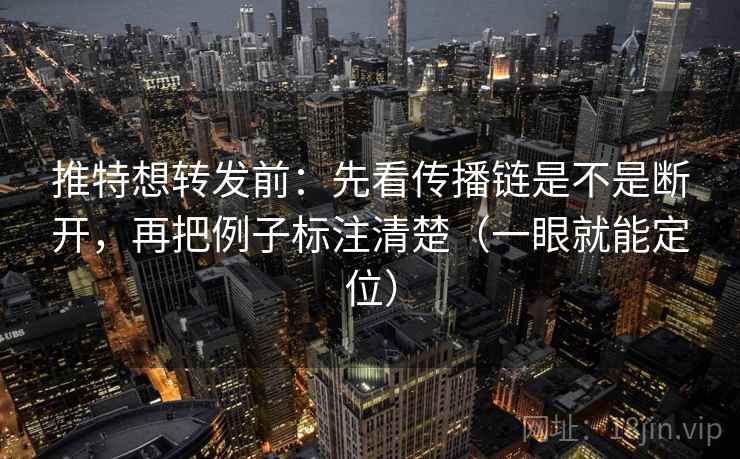 推特想转发前：先看传播链是不是断开，再把例子标注清楚（一眼就能定位）