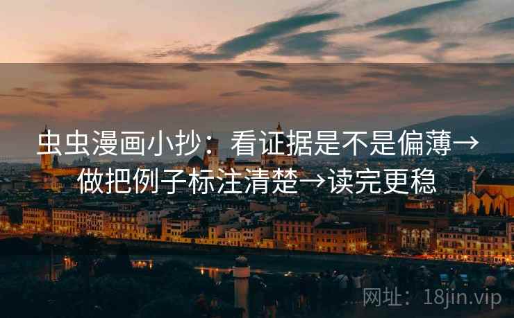 虫虫漫画小抄：看证据是不是偏薄→做把例子标注清楚→读完更稳