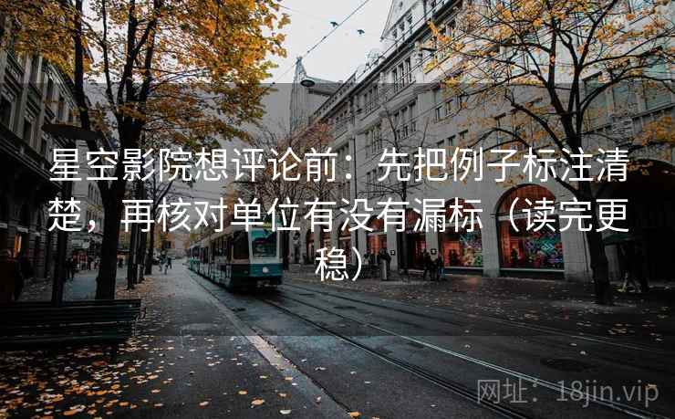 星空影院想评论前：先把例子标注清楚，再核对单位有没有漏标（读完更稳）