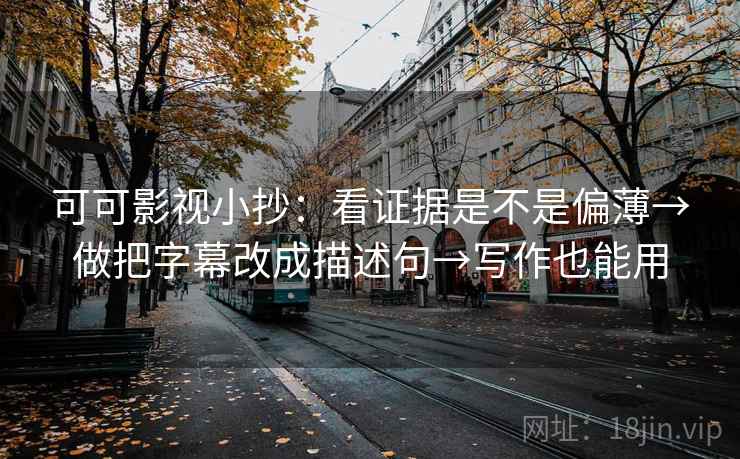 可可影视小抄：看证据是不是偏薄→做把字幕改成描述句→写作也能用