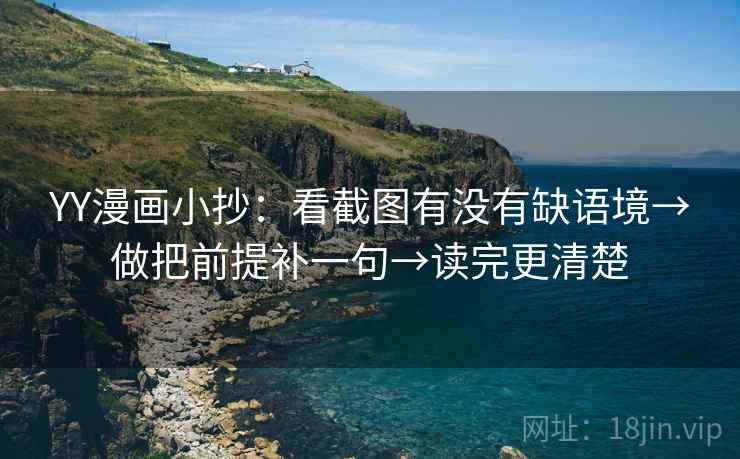 YY漫画小抄：看截图有没有缺语境→做把前提补一句→读完更清楚