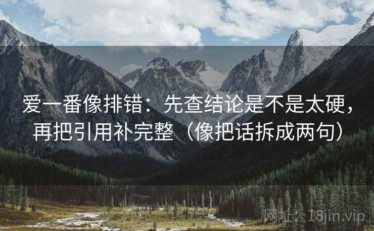 爱一番像排错：先查结论是不是太硬，再把引用补完整（像把话拆成两句）
