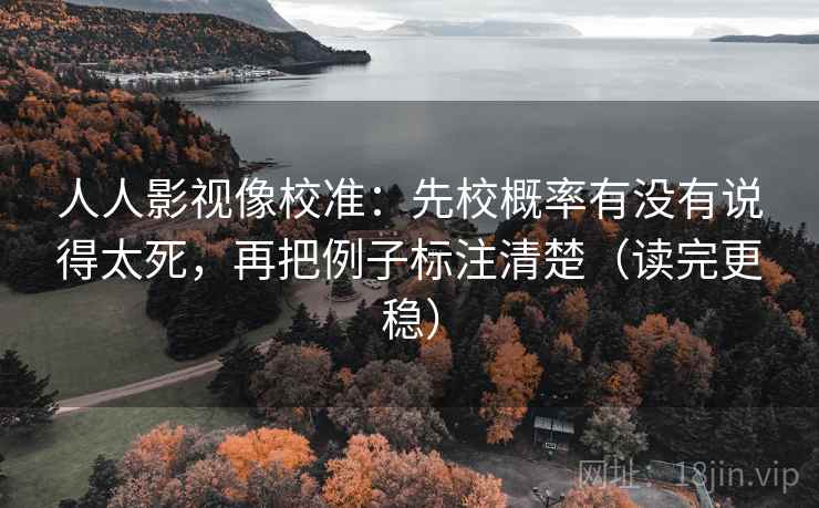 人人影视像校准：先校概率有没有说得太死，再把例子标注清楚（读完更稳）