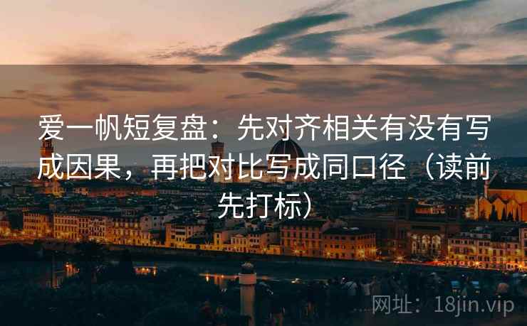 爱一帆短复盘：先对齐相关有没有写成因果，再把对比写成同口径（读前先打标）
