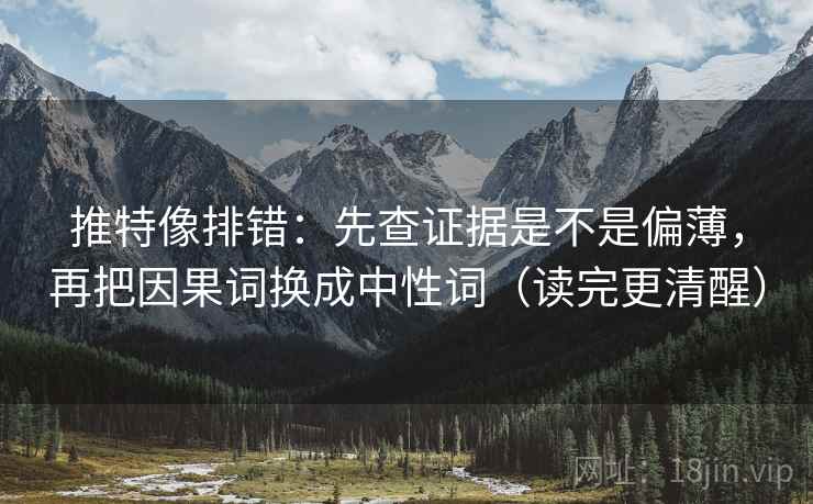 推特像排错：先查证据是不是偏薄，再把因果词换成中性词（读完更清醒）