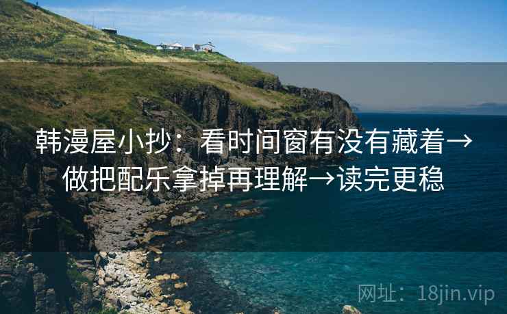 韩漫屋小抄：看时间窗有没有藏着→做把配乐拿掉再理解→读完更稳