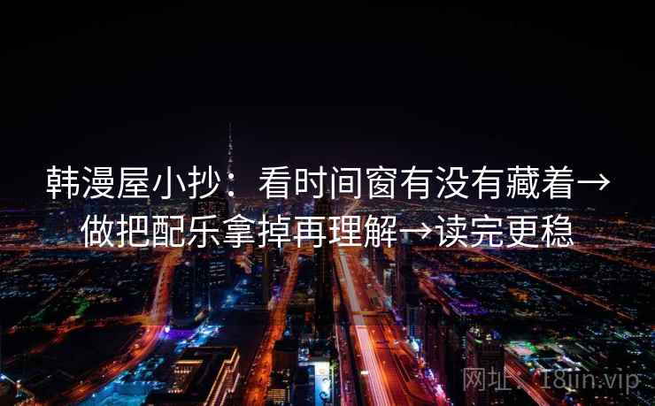 韩漫屋小抄：看时间窗有没有藏着→做把配乐拿掉再理解→读完更稳