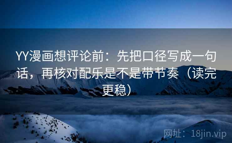 YY漫画想评论前：先把口径写成一句话，再核对配乐是不是带节奏（读完更稳）