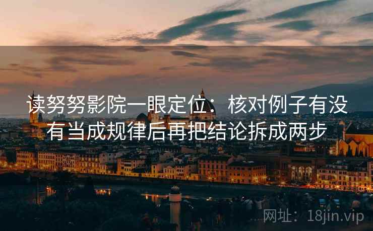 读努努影院一眼定位：核对例子有没有当成规律后再把结论拆成两步