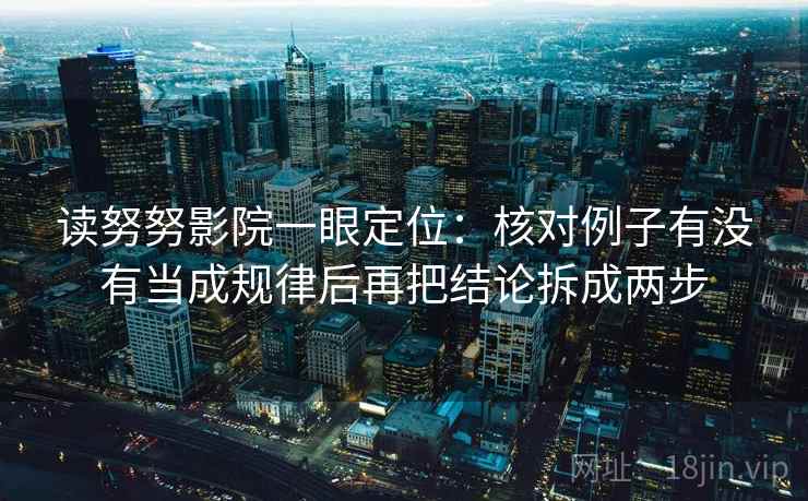 读努努影院一眼定位：核对例子有没有当成规律后再把结论拆成两步
