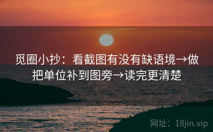 觅圈小抄：看截图有没有缺语境→做把单位补到图旁→读完更清楚