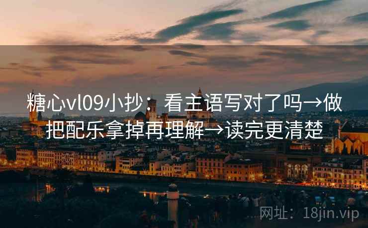 糖心vl09小抄：看主语写对了吗→做把配乐拿掉再理解→读完更清楚