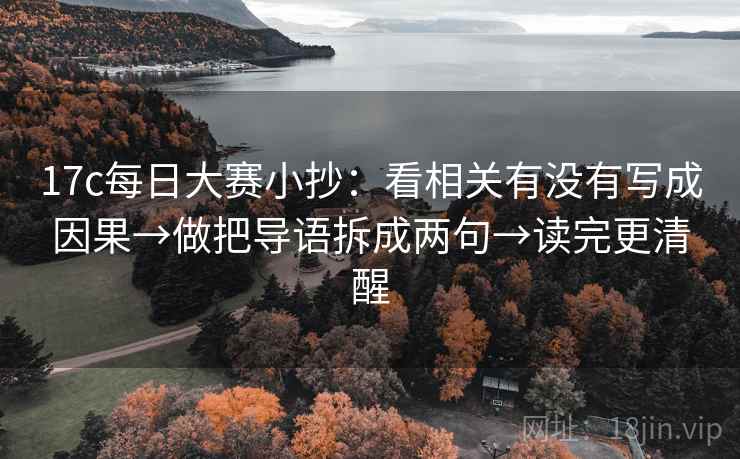 17c每日大赛小抄：看相关有没有写成因果→做把导语拆成两句→读完更清醒