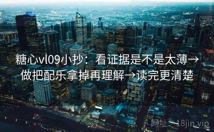 糖心vl09小抄：看证据是不是太薄→做把配乐拿掉再理解→读完更清楚