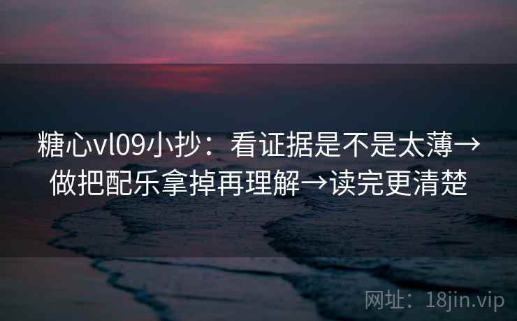 糖心vl09小抄：看证据是不是太薄→做把配乐拿掉再理解→读完更清楚