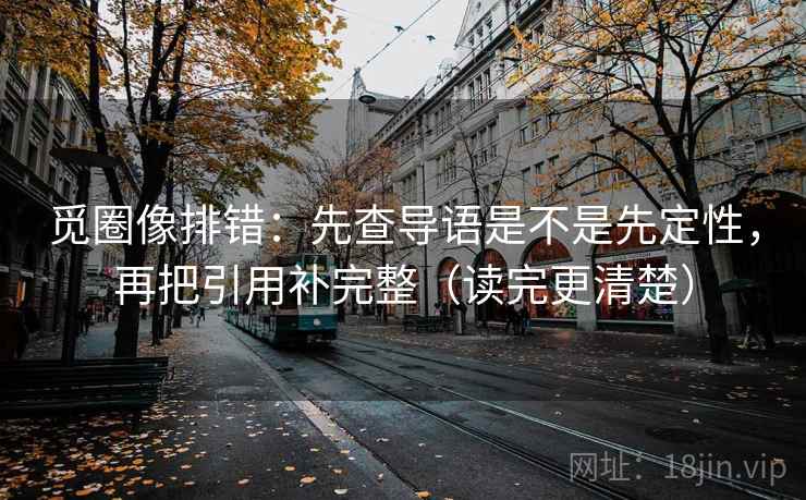 觅圈像排错：先查导语是不是先定性，再把引用补完整（读完更清楚）