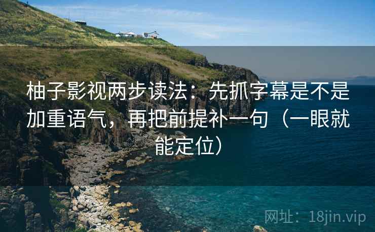 柚子影视两步读法：先抓字幕是不是加重语气，再把前提补一句（一眼就能定位）
