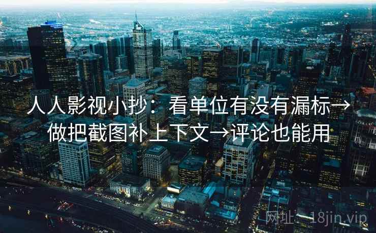 人人影视小抄:看单位有没有漏标→做把截图补上下文→评论也能用 人人影视小抄:看单位有没有漏标→做把截图补上下文→评论也能用