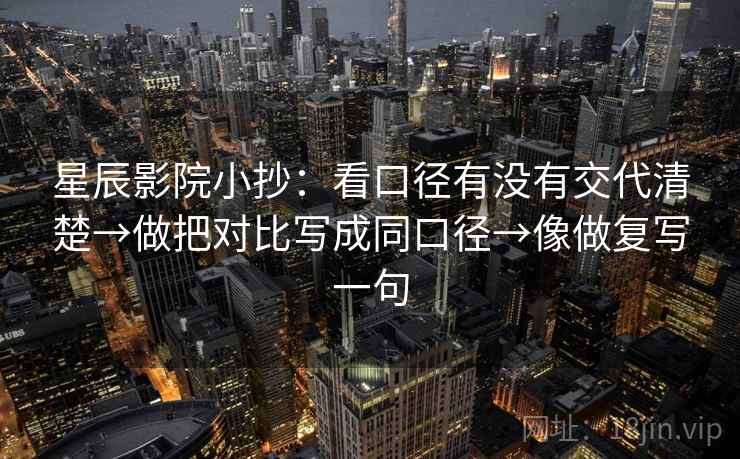 星辰影院小抄：看口径有没有交代清楚→做把对比写成同口径→像做复写一句