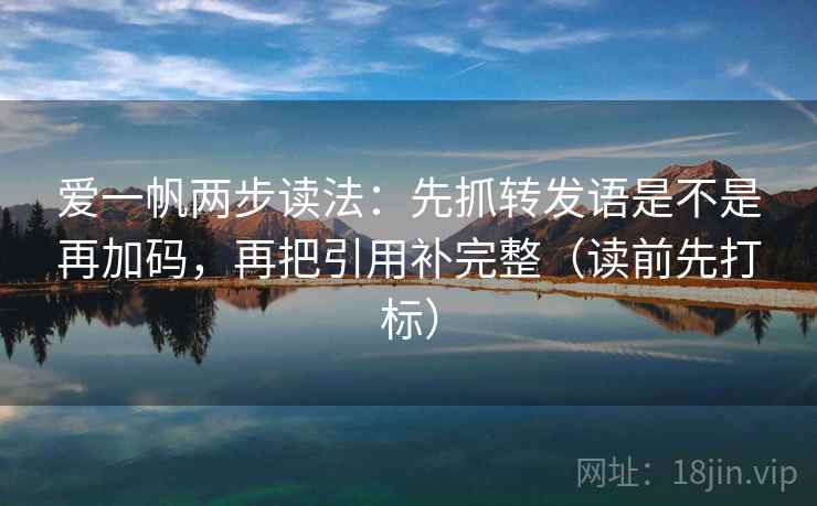 爱一帆两步读法：先抓转发语是不是再加码，再把引用补完整（读前先打标）