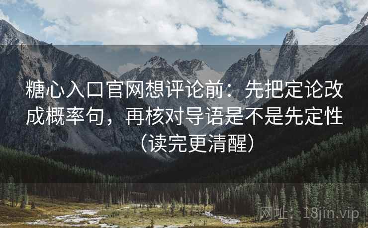 糖心入口官网想评论前:先把定论改成概率句,再核对导语是不是先定性(读完更清醒) 糖心入口官网想评论前:先把定论改成概率句,再核对导语是不是先定性(读完更清醒)