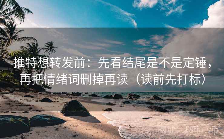 推特想转发前:先看结尾是不是定锤,再把情绪词删掉再读(读前先打标) 推特想转发前:先看结尾是不是定锤,再把情绪词删掉再读(读前先打标)