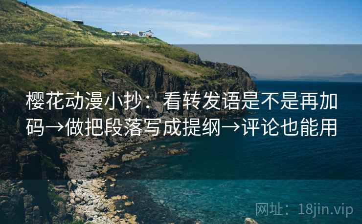 樱花动漫小抄：看转发语是不是再加码→做把段落写成提纲→评论也能用