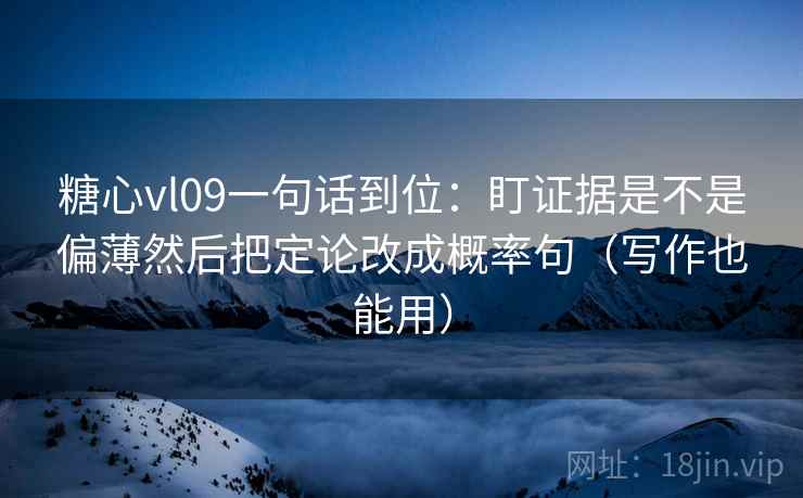 糖心vl09一句话到位：盯证据是不是偏薄然后把定论改成概率句（写作也能用）
